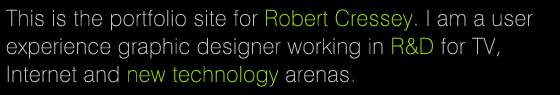 This is the portfolio site for Robert Cressey. I am a user experience graphic designer working in R&D for TV,  Internet and new technology arenas.  